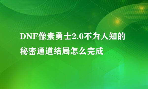 DNF像素勇士2.0不为人知的秘密通道结局怎么完成