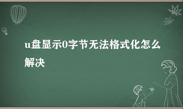 u盘显示0字节无法格式化怎么解决