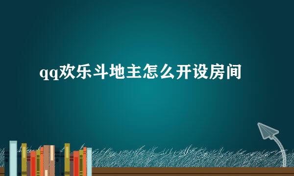 qq欢乐斗地主怎么开设房间