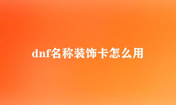 dnf名称装饰卡怎么用
