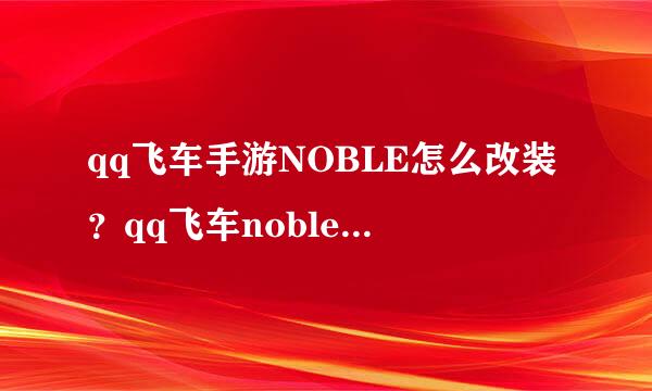 qq飞车手游NOBLE怎么改装？qq飞车noble改装方案