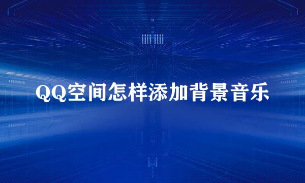 QQ空间怎样添加背景音乐