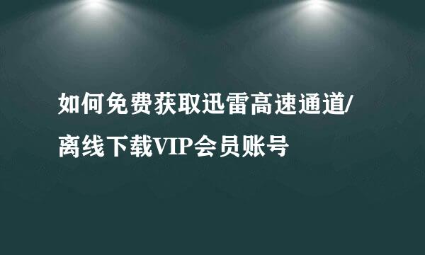 如何免费获取迅雷高速通道/离线下载VIP会员账号