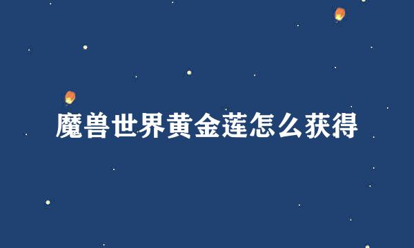 魔兽世界黄金莲怎么获得