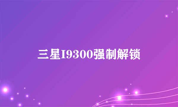 三星I9300强制解锁
