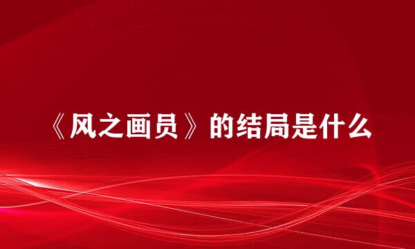 《风之画员》的结局是什么