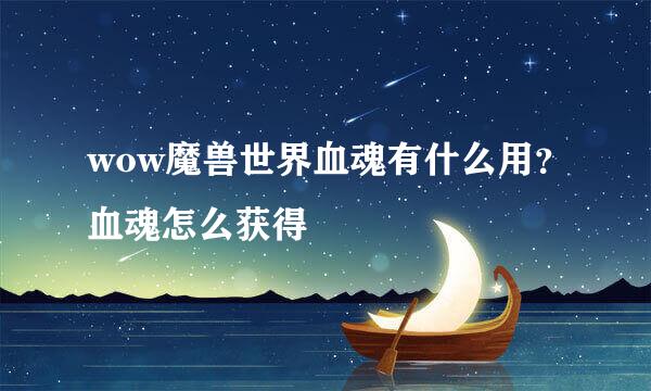 wow魔兽世界血魂有什么用？血魂怎么获得