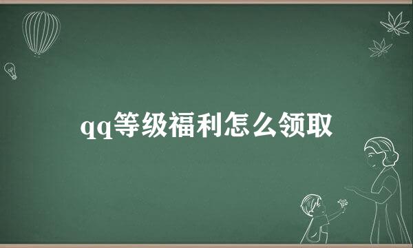 qq等级福利怎么领取