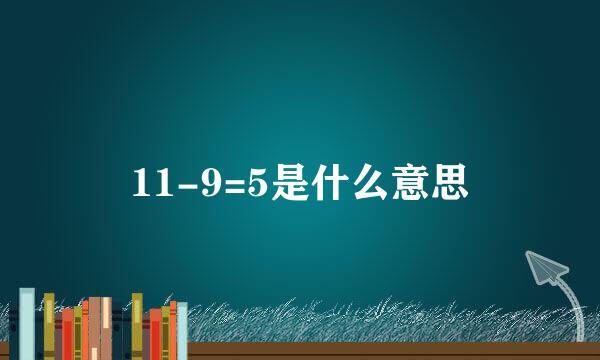 11-9=5是什么意思