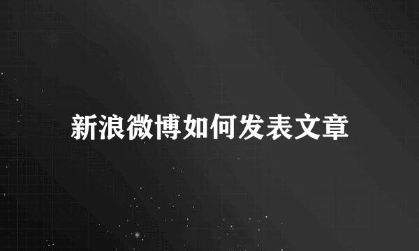 新浪微博如何发表文章