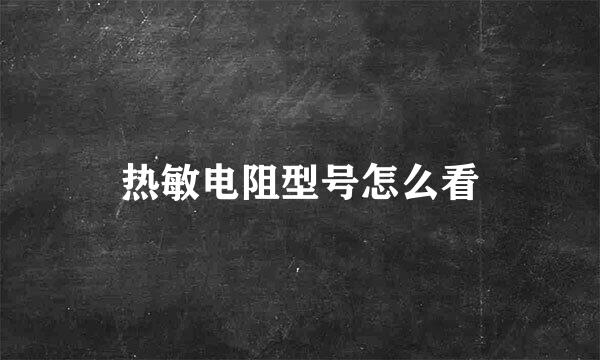 热敏电阻型号怎么看