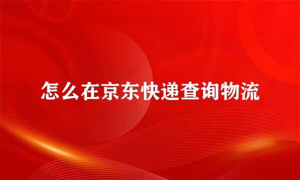 怎么在京东快递查询物流