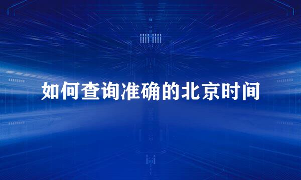 如何查询准确的北京时间