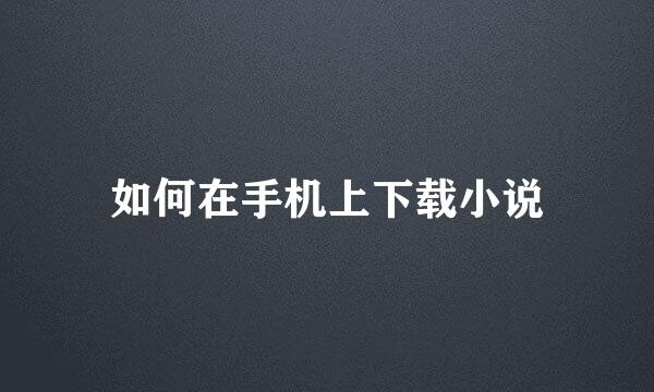 如何在手机上下载小说