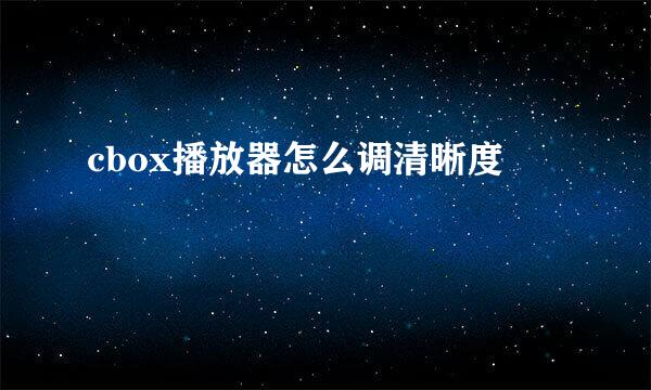 cbox播放器怎么调清晰度