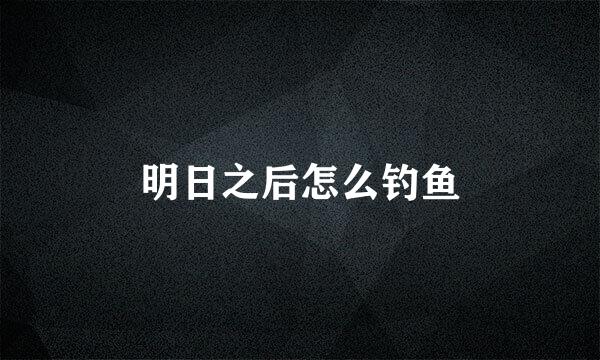明日之后怎么钓鱼