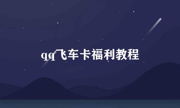 qq飞车卡福利教程