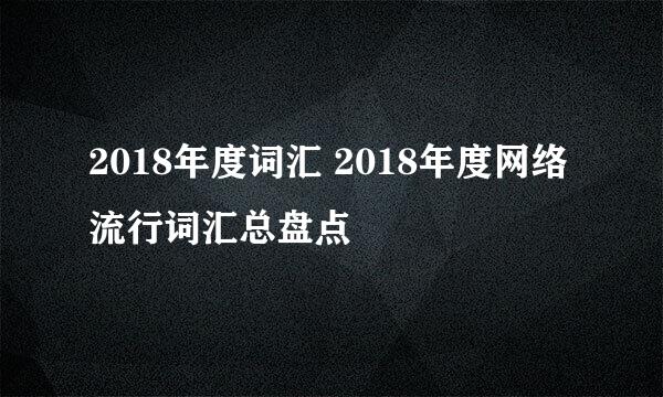 2018年度词汇 2018年度网络流行词汇总盘点