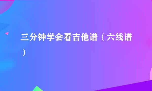 三分钟学会看吉他谱(六线谱)