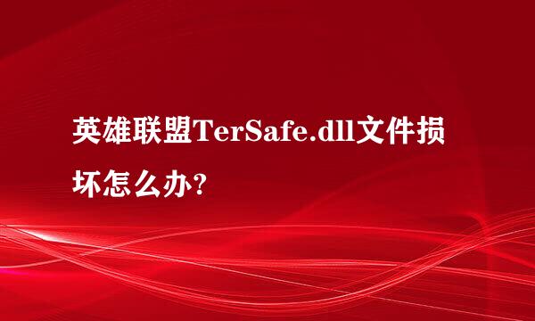 英雄联盟TerSafe.dll文件损坏怎么办?