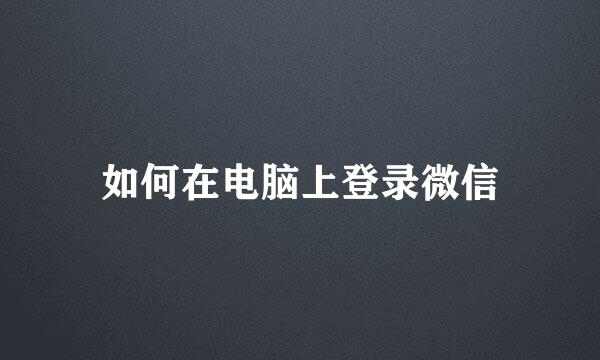 如何在电脑上登录微信