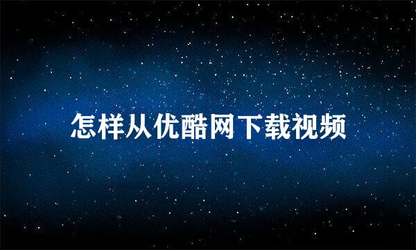 怎样从优酷网下载视频