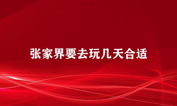 张家界要去玩几天合适