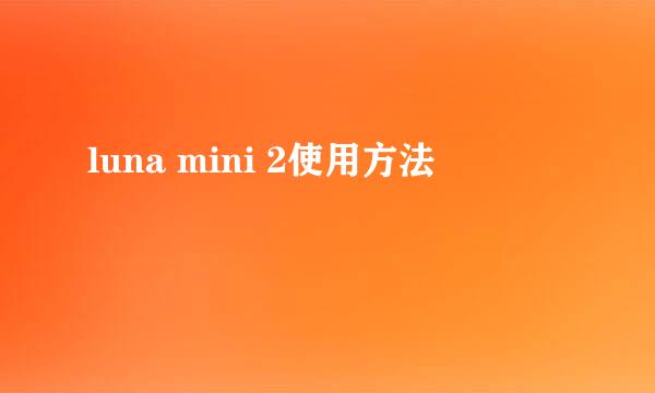 luna mini 2使用方法