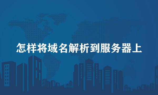 怎样将域名解析到服务器上