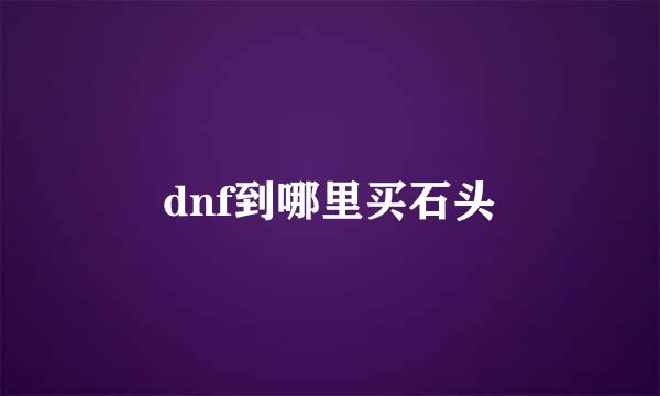 dnf到哪里买石头