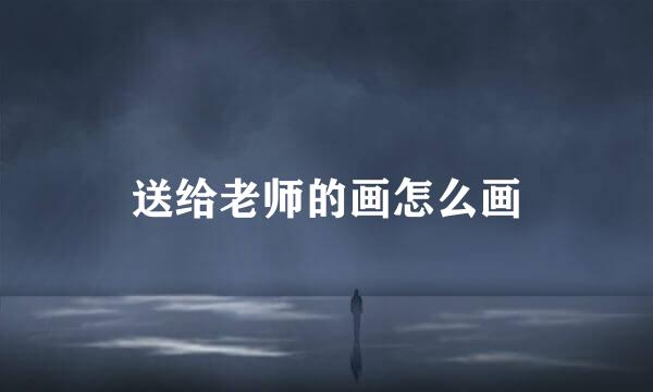 送给老师的画怎么画