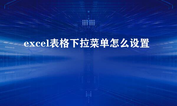 excel表格下拉菜单怎么设置