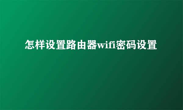 怎样设置路由器wifi密码设置