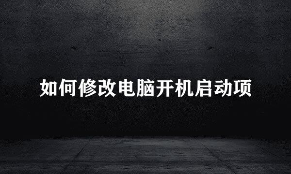 如何修改电脑开机启动项