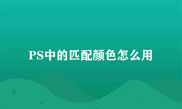 PS中的匹配颜色怎么用