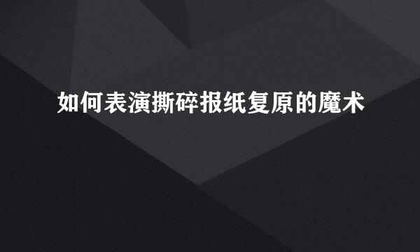 如何表演撕碎报纸复原的魔术