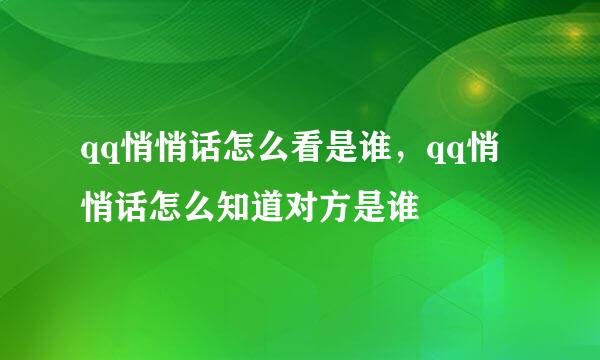 qq悄悄话怎么看是谁，qq悄悄话怎么知道对方是谁