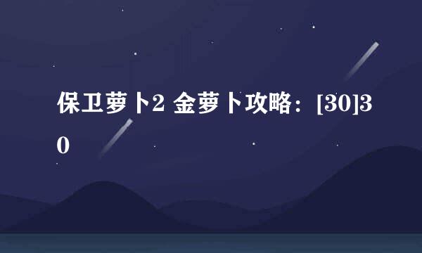 保卫萝卜2 金萝卜攻略：[30]30