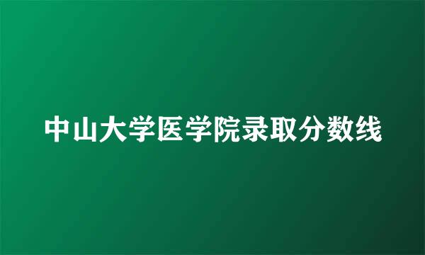 中山大学医学院录取分数线