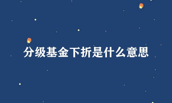分级基金下折是什么意思
