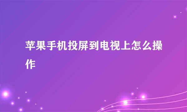 苹果手机投屏到电视上怎么操作