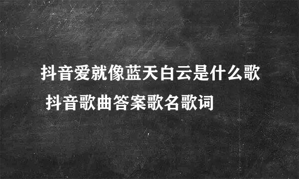 抖音爱就像蓝天白云是什么歌 抖音歌曲答案歌名歌词