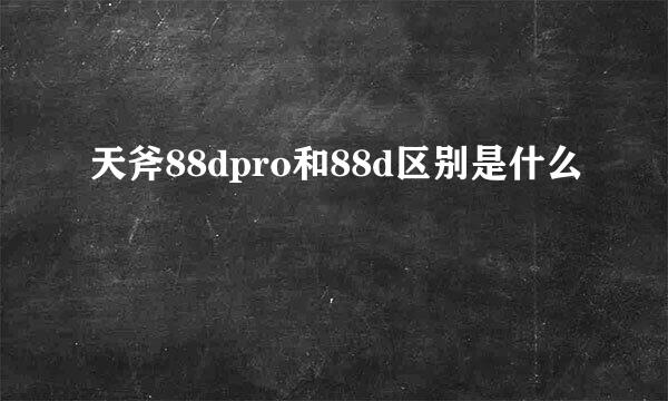 天斧88dpro和88d区别是什么
