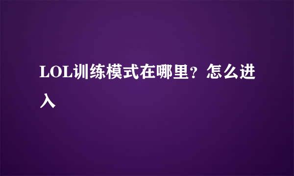 LOL训练模式在哪里？怎么进入