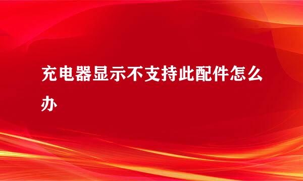充电器显示不支持此配件怎么办