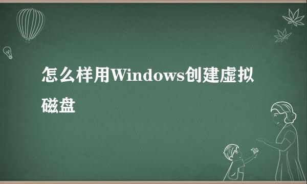 怎么样用Windows创建虚拟磁盘