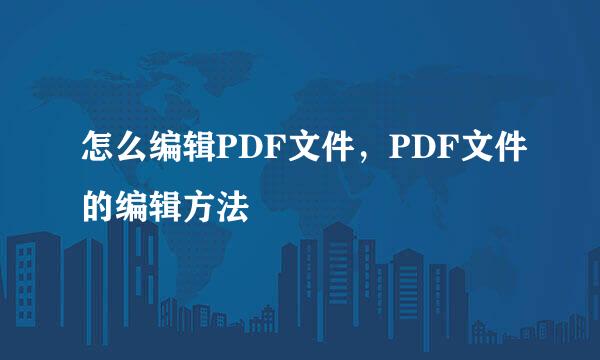 怎么编辑PDF文件，PDF文件的编辑方法