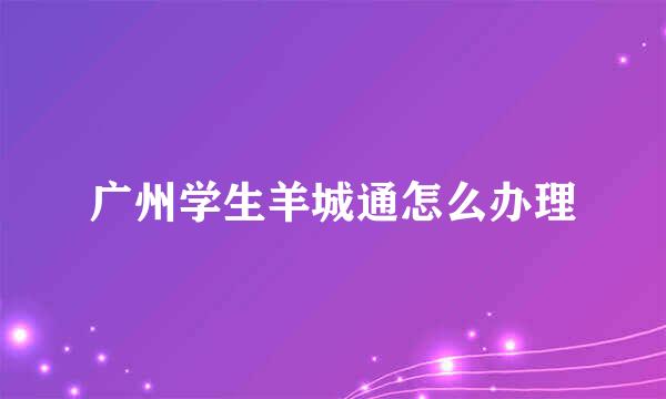 广州学生羊城通怎么办理