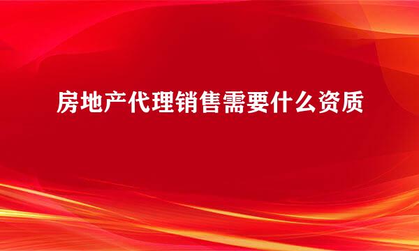 房地产代理销售需要什么资质