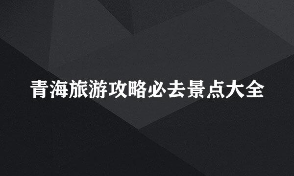 青海旅游攻略必去景点大全
